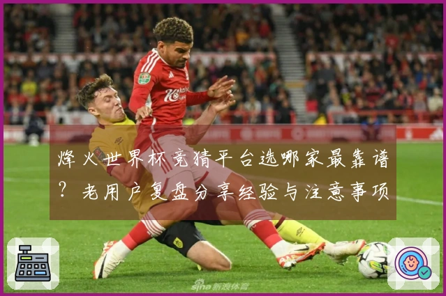 烽火世界杯竞猜平台选哪家最靠谱？老用户复盘分享经验与注意事项