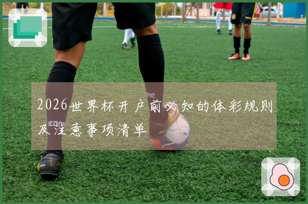 2026世界杯开户前必知的体彩规则及注意事项清单