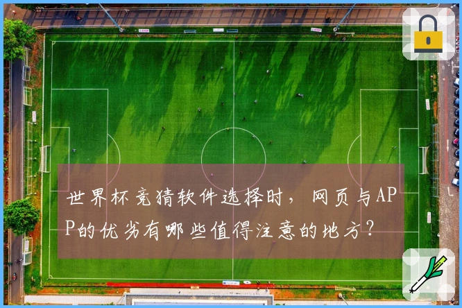 世界杯竞猜软件选择时，网页与APP的优劣有哪些值得注意的地方？